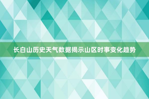 长白山历史天气数据揭示山区时事变化趋势