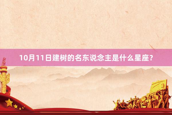 10月11日建树的名东说念主是什么星座？