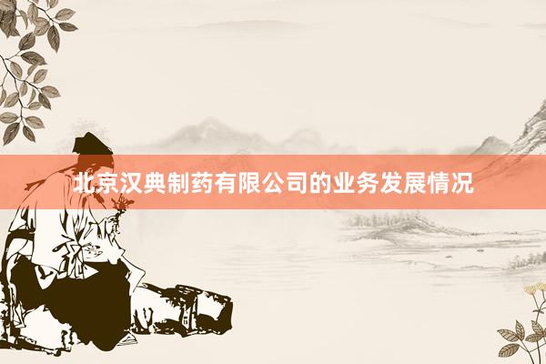 北京汉典制药有限公司的业务发展情况